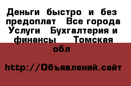 Деньги  быстро  и  без  предоплат - Все города Услуги » Бухгалтерия и финансы   . Томская обл.